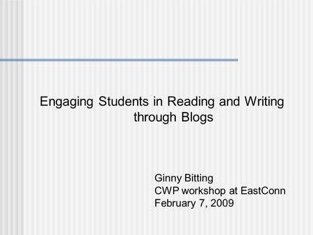 Engaging Students in Reading and Writing through Blogs Ginny Bitting CWP workshop at EastConn February 7, 2009.