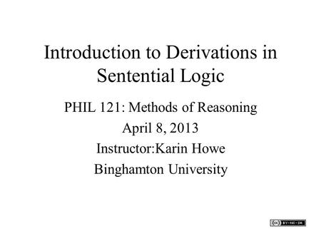 Introduction to Derivations in Sentential Logic PHIL 121: Methods of Reasoning April 8, 2013 Instructor:Karin Howe Binghamton University.