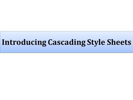 Introducing Cascading Style Sheets. Cascading Style Sheet Basics  Cascading Style Sheet Basics  Creating Styles  Using Styles  Manipulating Styles.