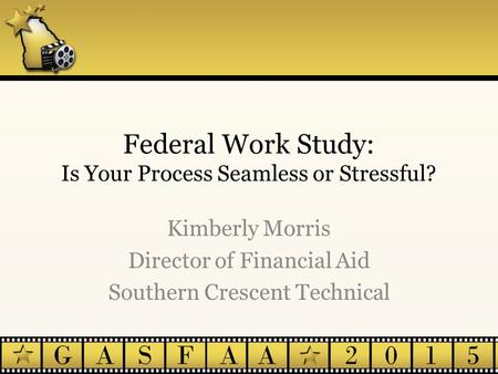 Federal Work Study: Is Your Process Seamless or Stressful? Kimberly Morris Director of Financial Aid Southern Crescent Technical.