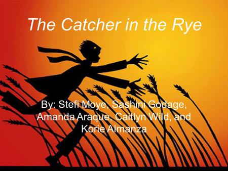 The Catcher in the Rye By: Stefi Moye, Sashini Godage, Amanda Araque, Caitlyn Wild, and Korie Almanza.