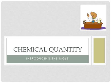 INTRODUCING THE MOLE CHEMICAL QUANTITY WHAT DO WE MEAN BY MOLE ? The animal with the weird nose? The popular sauce in Mexican cuisine? A dark “spot”