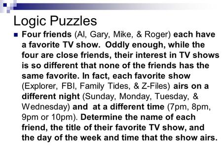 Logic Puzzles Four friends (Al, Gary, Mike, & Roger) each have a favorite TV show. Oddly enough, while the four are close friends, their interest in TV.