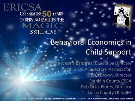 Behavioral Economics in Child Support Kim Newsom Bridges, E xecutive Director Ohio CSEA Directors’ Association Susan Brown, Director Franklin County CSEA.