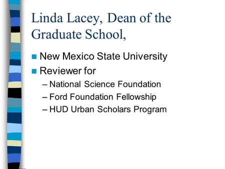 Linda Lacey, Dean of the Graduate School, New Mexico State University Reviewer for –National Science Foundation –Ford Foundation Fellowship –HUD Urban.