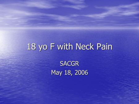 18 yo F with Neck Pain SACGR May 18, 2006. 18 yo F with Neck Pain Tongue pierced 2 weeks ago Tongue pierced 2 weeks ago Tooth extracted and abscess drained.