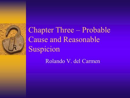 Chapter Three – Probable Cause and Reasonable Suspicion Rolando V. del Carmen.