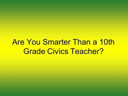 Are You Smarter Than a 10th Grade Civics Teacher?.