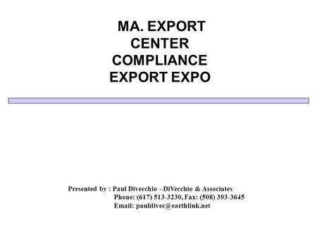 MA. EXPORT CENTER COMPLIANCE EXPORT EXPO Presented by : Paul Divecchio –DiVecchio & Associates Phone: (617) 513-3230, Fax: (508) 393-3645