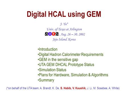 Digital HCAL using GEM J. Yu* Univ. of Texas at Arlington, Aug. 26 – 30, 2002 Jeju Island, Korea (*on behalf of the UTA team; A. Brandt, K. De, S. Habib,