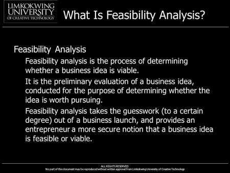 ALL RIGHTS RESERVED No part of this document may be reproduced without written approval from Limkokwing University of Creative Technology What Is Feasibility.