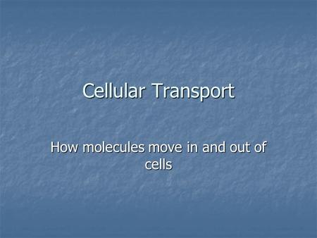 Cellular Transport How molecules move in and out of cells.