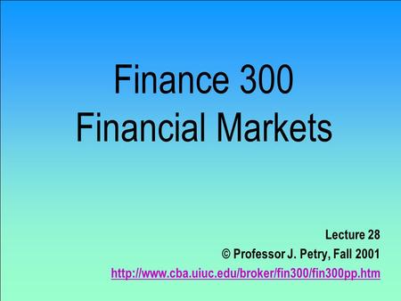 Finance 300 Financial Markets Lecture 28 © Professor J. Petry, Fall 2001