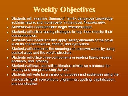 Weekly Objectives Students will examine themes of family, dangerous knowledge, sublime nature, and monstrosity in the novel, Frankenstein. Students will.