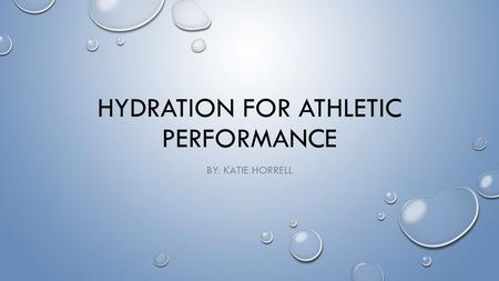 HYDRATION FOR ATHLETIC PERFORMANCE BY: KATIE HORRELL.