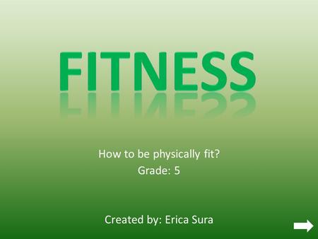 How to be physically fit? Grade: 5 Created by: Erica Sura.