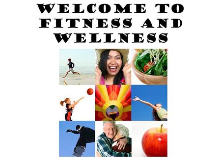 Welcome to Fitness and Wellness WHAT IS WELLNESS?? The state or condition of being in good physical and mental health.