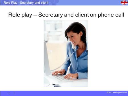 © 2011 wheresjenny.com Role Play –Secretary and client 1 Role play – Secretary and client on phone call.