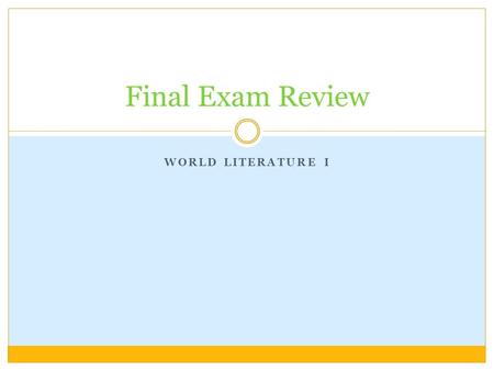 WORLD LITERATURE I Final Exam Review. Romeo and Juliet: Topics to Know Prologue How Romeo and Juliet met & where they rendezvous Why Romeo is depressed.