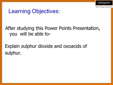 Learning Objectives: After studying this Power Points Presentation, you will be able to- Explain sulphur dioxide and oxoacids of sulphur.