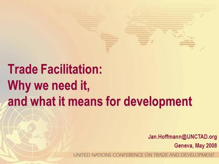 Geneva, May 2008 Trade Facilitation: Why we need it, and what it means for development.