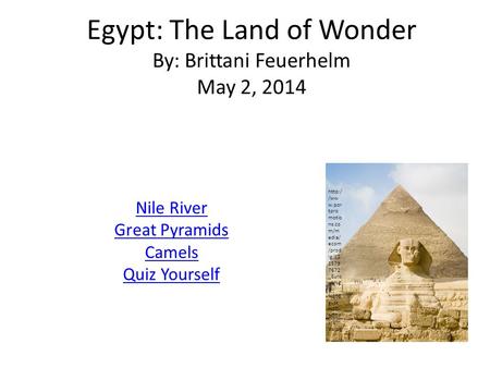 Egypt: The Land of Wonder By: Brittani Feuerhelm May 2, 2014 Nile River Great Pyramids Camels Quiz Yourself