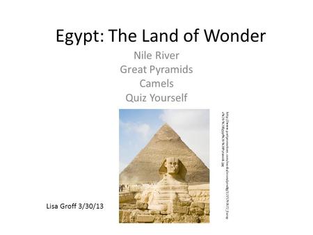 Egypt: The Land of Wonder Nile River Great Pyramids Camels Quiz Yourself Lisa Groff 3/30/13