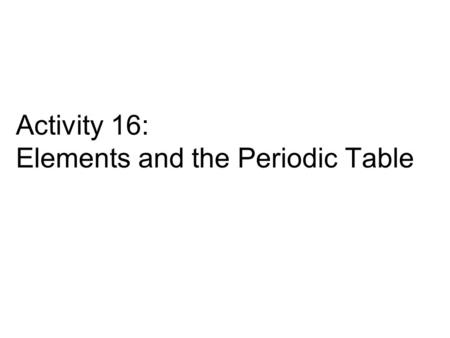 Activity 16: Elements and the Periodic Table. Element Family Cards Locate them on Student Sheet 16.1 –Alkaline Metals –Alkaline Earth Metals –Halogens.