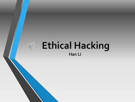 Ethical Hacking Han Li  Ethical Hacking is testing the resources for a good cause and for the betterment of technology.  Technically Ethical Hacking.