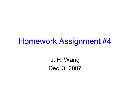 Homework Assignment #4 J. H. Wang Dec. 3, 2007.