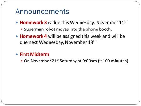 Announcements Homework 3 is due this Wednesday, November 11 th Superman robot moves into the phone booth. Homework 4 will be assigned this week and will.