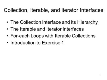 1 Collection, Iterable, and Iterator Interfaces The Collection Interface and its Hierarchy The Iterable and Iterator Interfaces For-each Loops with Iterable.