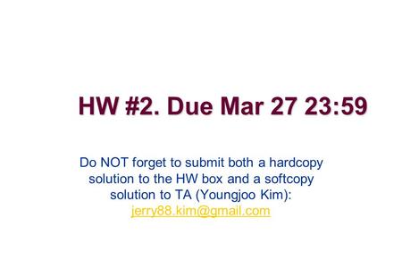 HW #2. Due Mar 27 23:59 Do NOT forget to submit both a hardcopy solution to the HW box and a softcopy solution to TA (Youngjoo Kim):