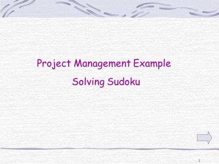 1 Project Management Example Solving Sudoku 2 What is Sudoku?  Sudoku is a game with 9 columns and 9 rows and 9 “boxes” composed of a 3 x 3 Grid  Numbers.