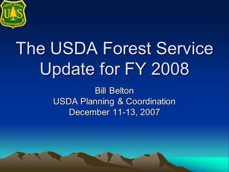 The USDA Forest Service Update for FY 2008 Bill Belton USDA Planning & Coordination December 11-13, 2007.