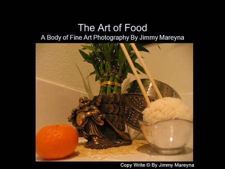 The Art of Food A Body of Fine Art Photography By Jimmy Mareyna Copy Write © By Jimmy Mareyna.