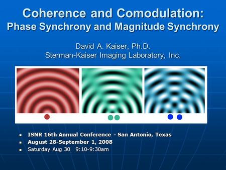 Coherence and Comodulation: Phase Synchrony and Magnitude Synchrony David A. Kaiser, Ph.D. Sterman-Kaiser Imaging Laboratory, Inc. ISNR 16th Annual Conference.