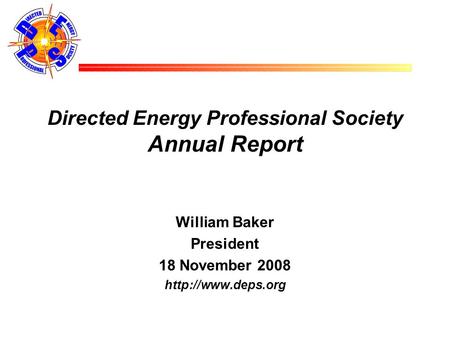 Directed Energy Professional Society Annual Report William Baker President 18 November 2008