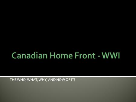 THE WHO, WHAT, WHY, AND HOW OF IT!.  Canadians began producing our own munitions, or weapons of war.  Many other wartime goods, such as blankets, could.