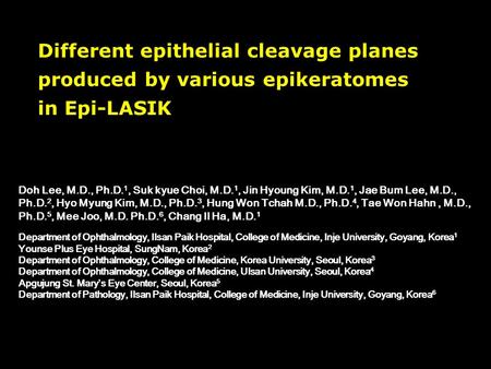 Different epithelial cleavage planes produced by various epikeratomes in Epi-LASIK Doh Lee, M.D., Ph.D. 1, Suk kyue Choi, M.D. 1, Jin Hyoung Kim, M.D.