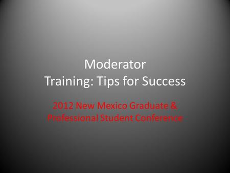 Moderator Training: Tips for Success 2012 New Mexico Graduate & Professional Student Conference.