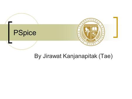 PSpice By Jirawat Kanjanapitak (Tae). Introduction Created by Cadence TM Benefits of PSpice  Be able to solve difficult circuits  Save time & easy to.