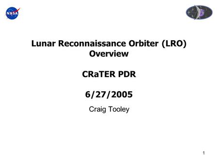 1 Lunar Reconnaissance Orbiter (LRO) Overview CRaTER PDR 6/27/2005 Craig Tooley.