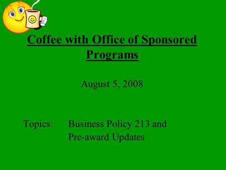 Coffee with Office of Sponsored Programs August 5, 2008 Topics:Business Policy 213 and Pre-award Updates.