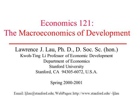 Economics 121: The Macroeconomics of Development Lawrence J. Lau, Ph. D., D. Soc. Sc. (hon.) Kwoh-Ting Li Professor of Economic Development Department.