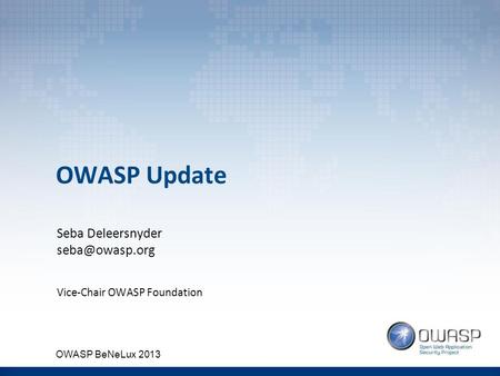 OWASP Update Seba Deleersnyder Vice-Chair OWASP Foundation OWASP BeNeLux 2013.