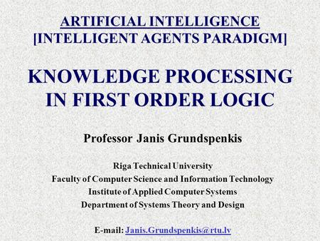 ARTIFICIAL INTELLIGENCE [INTELLIGENT AGENTS PARADIGM] Professor Janis Grundspenkis Riga Technical University Faculty of Computer Science and Information.