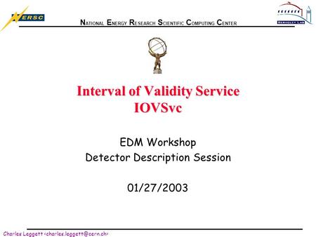 N ATIONAL E NERGY R ESEARCH S CIENTIFIC C OMPUTING C ENTER Charles Leggett Interval of Validity Service IOVSvc EDM Workshop Detector Description Session.