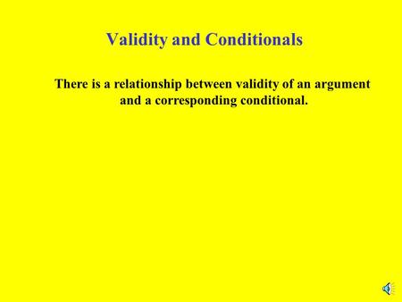 Validity and Conditionals There is a relationship between validity of an argument and a corresponding conditional.