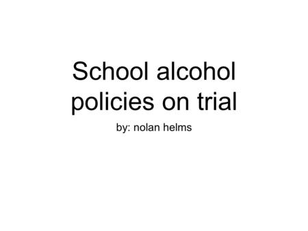 School alcohol policies on trial by: nolan helms.